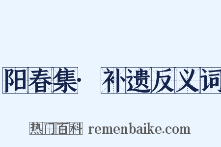 阳春集·补遗反义词是什么意思的图片
